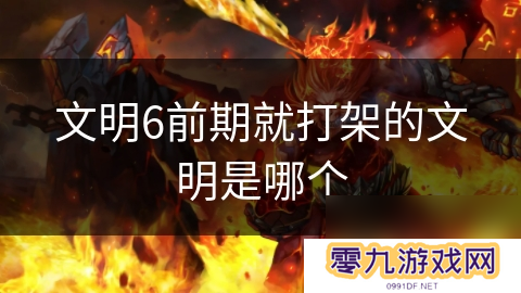 文明6前期就打架的文明是哪个