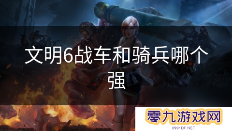 文明6战车和骑兵哪个强