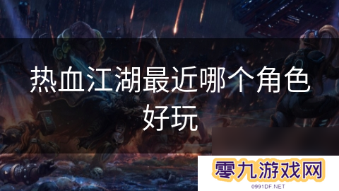 热血江湖最近哪个角色好玩