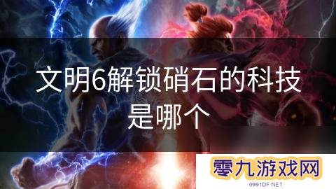 文明6解锁硝石的科技是哪个
