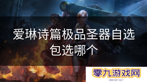 爱琳诗篇极品圣器自选包选哪个