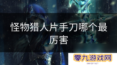 怪物猎人片手刀哪个最厉害