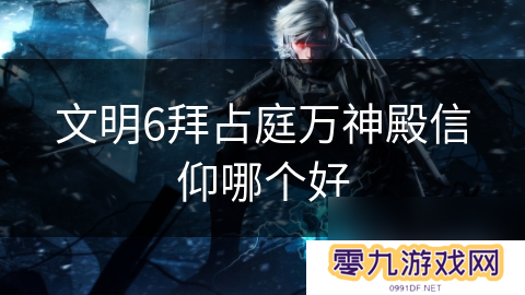 文明6拜占庭万神殿信仰哪个好