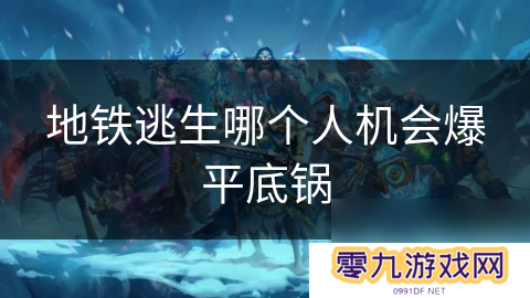 地铁逃生哪个人机会爆平底锅