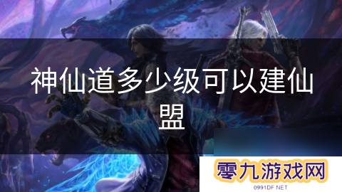 神仙道多少级可以建仙盟