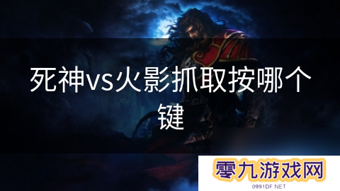 死神vs火影抓取按哪个键