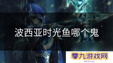 波西亚时光鱼哪个鬼