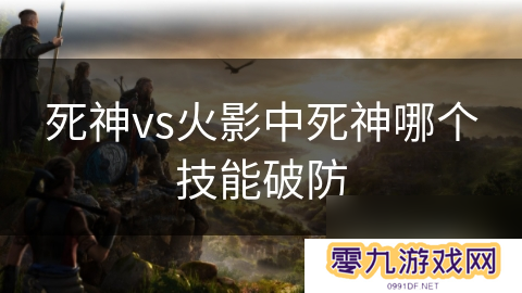 死神vs火影中死神哪个技能破防