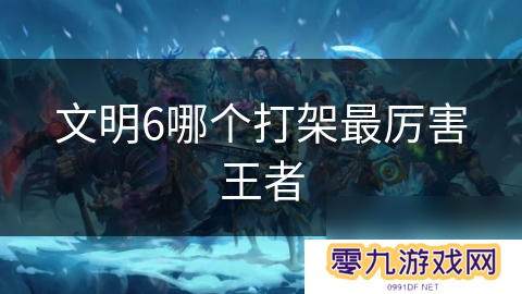 文明6哪个打架最厉害王者