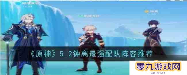 《原神》5.2钟离最强配队阵容推荐