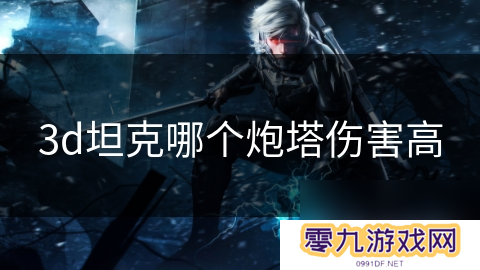 3d坦克哪个炮塔伤害高