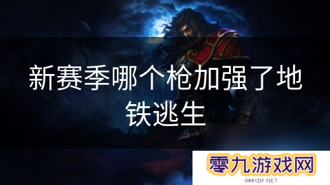 新赛季哪个枪加强了地铁逃生
