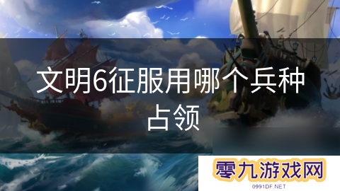 文明6征服用哪个兵种占领