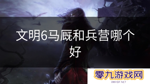 文明6马厩和兵营哪个好