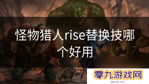 怪物猎人rise替换技哪个好用