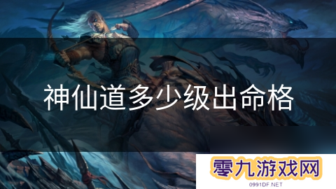 神仙道多少级出命格