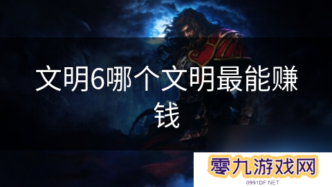 文明6哪个文明最能赚钱