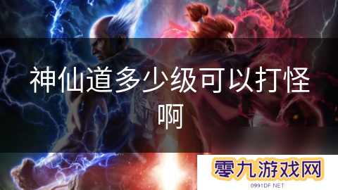 神仙道多少级可以打怪啊