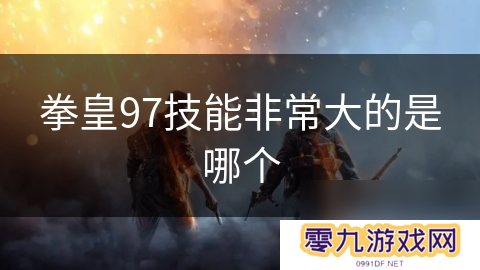 拳皇97技能非常大的是哪个
