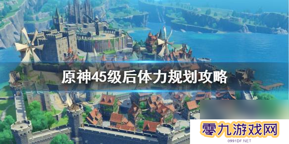 原神45级如何规划 原神45级后体力消耗怎么规划