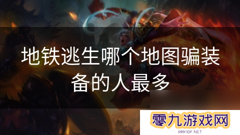地铁逃生哪个地图骗装备的人最多