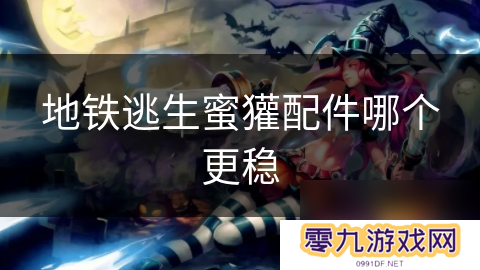 地铁逃生蜜獾配件哪个更稳