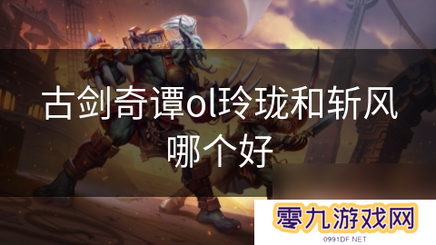 古剑奇谭ol玲珑和斩风哪个好
