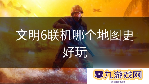 文明6联机哪个地图更好玩